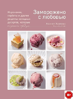 Заморожено с любовью. Мороженое, сорбеты и другие рецепты холодных десертов.