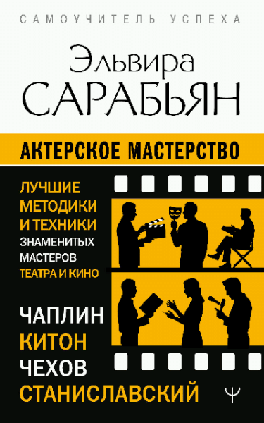 Актерское мастерство. Лучшие методики и техники знаменитых мастеров театра и кино. Чаплин, Китон, Станиславский, Чехов