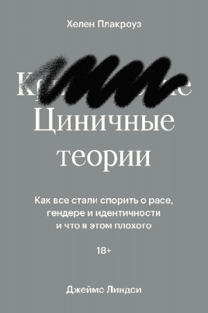 Циничные теории. Как все стали спорить о расе, гендере и идентичности и что в этом плохого