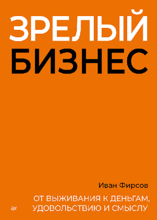 Зрелый бизнес. От выживания к деньгам, удовольствию и смыслу