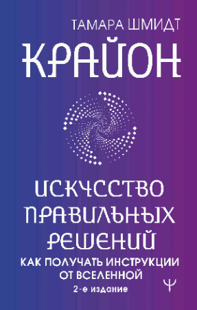 Крайон. Искусство правильных решений. Как получать инструкции от Вселенной. 2-е издание