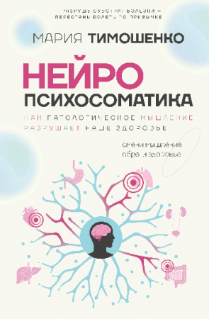 Нейропсихосоматика: почему мы болеем? Как патологическое мышление разрушает наше здоровье