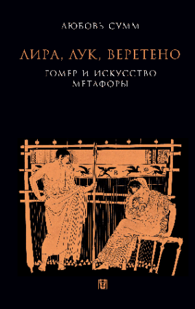 Лира, лук, веретено. Гомер и искусство метафоры. Одиссея и Илиада