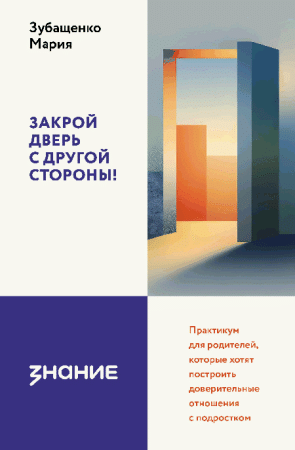 Закрой дверь с другой стороны! Практикум для родителей, которые хотят построить доверительные отношения с подростком