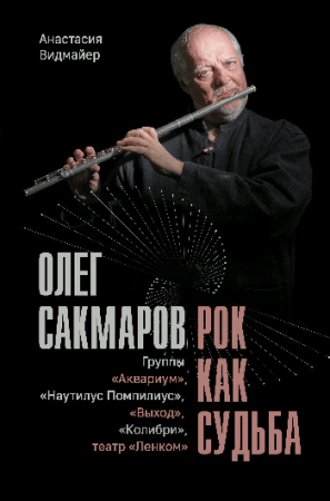 Олег Сакмаров. Рок как судьба. Группы 'Аквариум', 'Наутилус Помпилиус', 'Выход', 'Колибри', театр 'Ленком'
