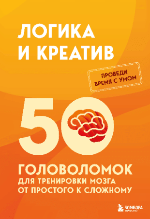 Логика и креатив. 50 головоломок для тренировки мозга от простого к сложному