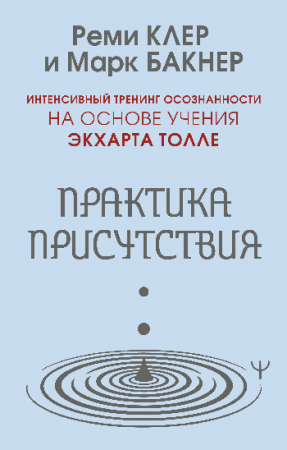 Практика присутствия. Интенсивный тренинг осознанности на основе учения Э. Толле